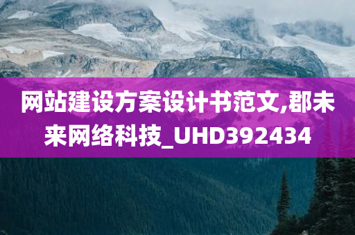 网站建设方案设计书范文,郡未来网络科技_UHD392434