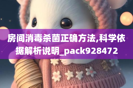 房间消毒杀菌正确方法,科学依据解析说明_pack928472