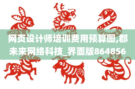 网页设计师培训费用预算图,郡未来网络科技_界面版864856