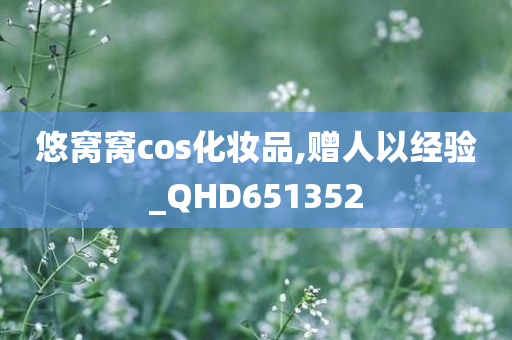 悠窝窝cos化妆品,赠人以经验_QHD651352