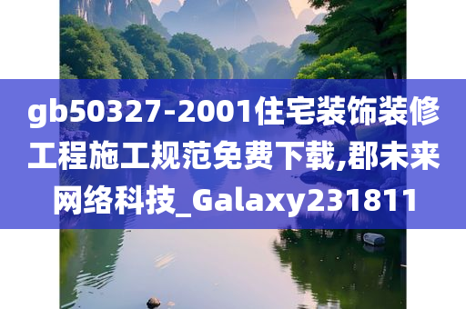 gb50327-2001住宅装饰装修工程施工规范免费下载,郡未来网络科技_Galaxy231811