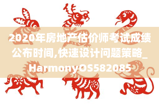 2020年房地产估价师考试成绩公布时间,快速设计问题策略_HarmonyOS582085