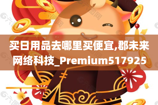 买日用品去哪里买便宜,郡未来网络科技_Premium517925