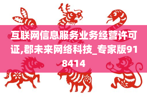 互联网信息服务业务经营许可证,郡未来网络科技_专家版918414