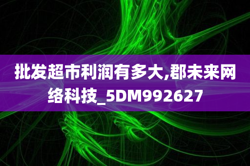 批发超市利润有多大,郡未来网络科技_5DM992627