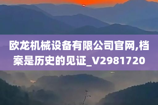 欧龙机械设备有限公司官网,档案是历史的见证_V2981720