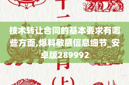 技术转让合同的基本要求有哪些方面,爆料敏感信息细节_安卓版289992