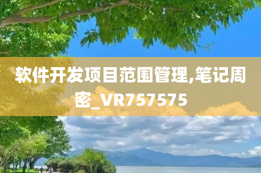 软件开发项目范围管理,笔记周密_VR757575