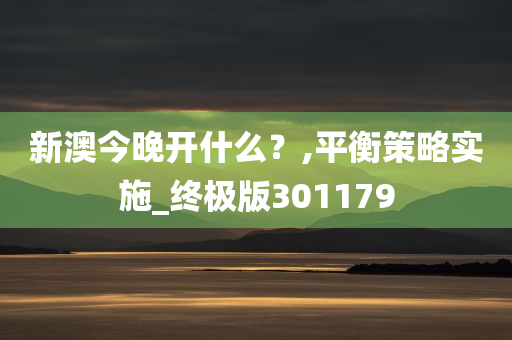 新澳今晚开什么？,平衡策略实施_终极版301179