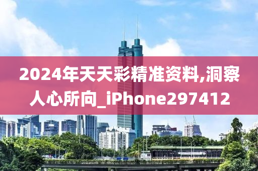 2024年天天彩精准资料,洞察人心所向_iPhone297412