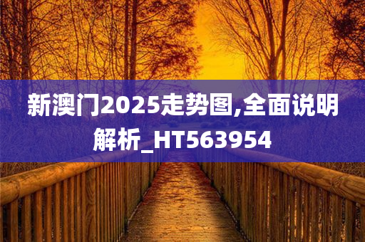 新澳门2025走势图,全面说明解析_HT563954