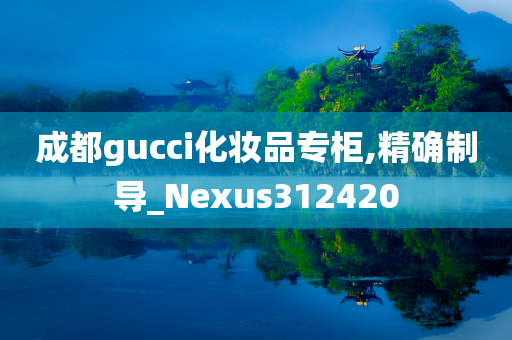 成都gucci化妆品专柜,精确制导_Nexus312420