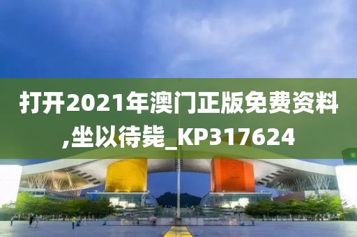 打开2021年澳门正版免费资料,坐以待毙_KP317624