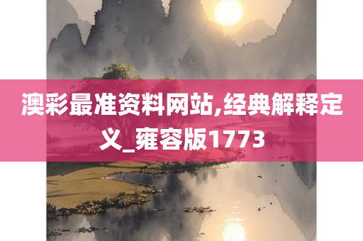 澳彩最准资料网站,经典解释定义_雍容版1773