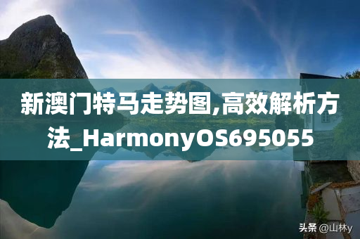 新澳门特马走势图,高效解析方法_HarmonyOS695055