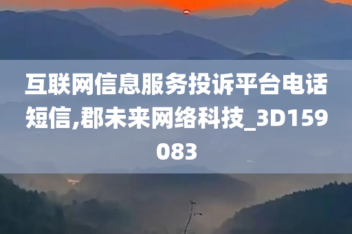 互联网信息服务投诉平台电话短信,郡未来网络科技_3D159083