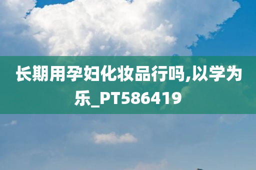 长期用孕妇化妆品行吗,以学为乐_PT586419