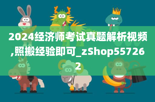 2024经济师考试真题解析视频,照搬经验即可_zShop557262