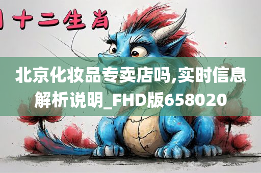 北京化妆品专卖店吗,实时信息解析说明_FHD版658020