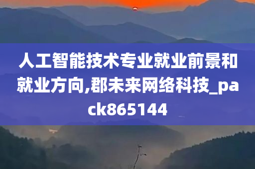 人工智能技术专业就业前景和就业方向,郡未来网络科技_pack865144