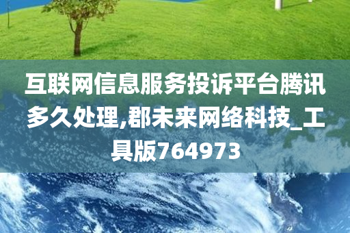 互联网信息服务投诉平台腾讯多久处理,郡未来网络科技_工具版764973