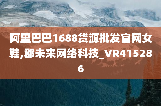 阿里巴巴1688货源批发官网女鞋,郡未来网络科技_VR415286