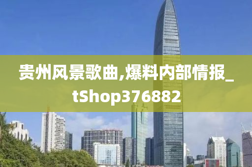 贵州风景歌曲,爆料内部情报_tShop376882