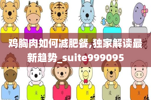 鸡胸肉如何减肥餐,独家解读最新趋势_suite999095