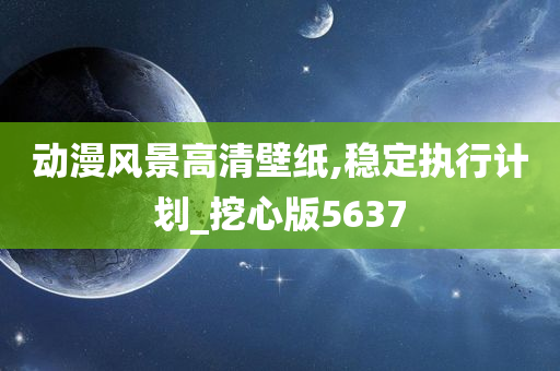 动漫风景高清壁纸,稳定执行计划_挖心版5637