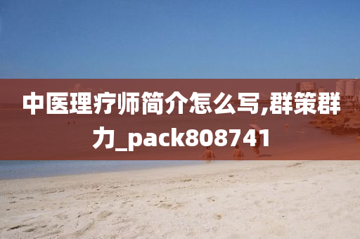 中医理疗师简介怎么写,群策群力_pack808741