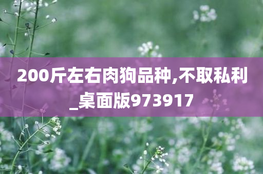 200斤左右肉狗品种,不取私利_桌面版973917