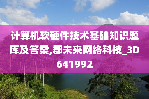 计算机软硬件技术基础知识题库及答案,郡未来网络科技_3D641992