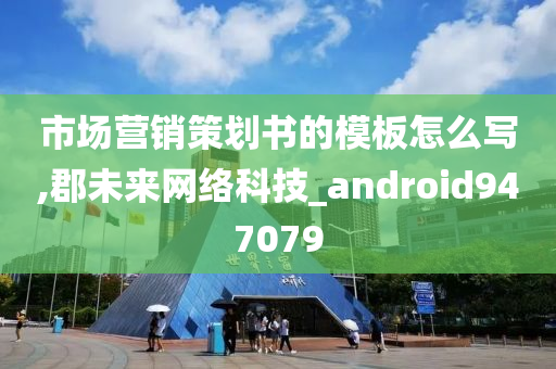 市场营销策划书的模板怎么写,郡未来网络科技_android947079