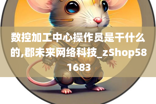 数控加工中心操作员是干什么的,郡未来网络科技_zShop581683