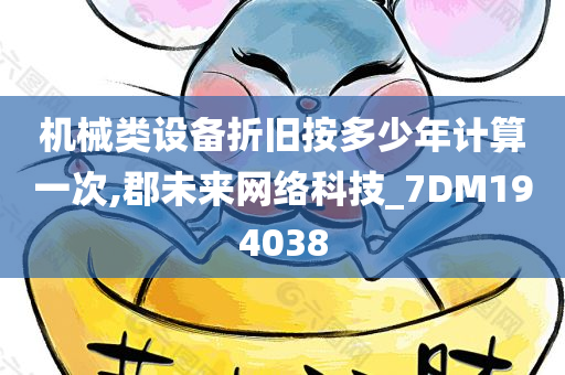 机械类设备折旧按多少年计算一次,郡未来网络科技_7DM194038