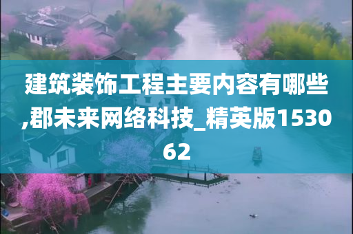 建筑装饰工程主要内容有哪些,郡未来网络科技_精英版153062