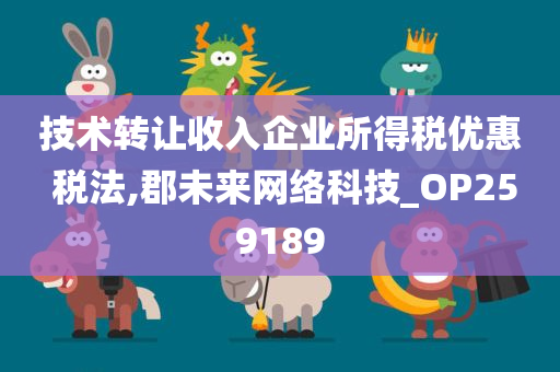 技术转让收入企业所得税优惠 税法,郡未来网络科技_OP259189