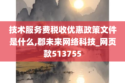 技术服务费税收优惠政策文件是什么,郡未来网络科技_网页款513755