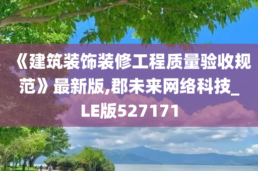 《建筑装饰装修工程质量验收规范》最新版,郡未来网络科技_LE版527171