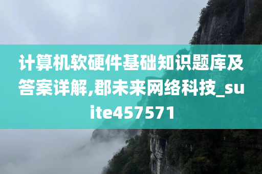 计算机软硬件基础知识题库及答案详解,郡未来网络科技_suite457571