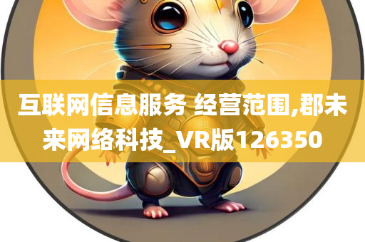 互联网信息服务 经营范围,郡未来网络科技_VR版126350