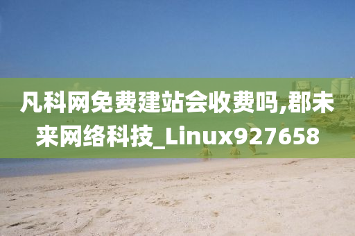 凡科网免费建站会收费吗,郡未来网络科技_Linux927658