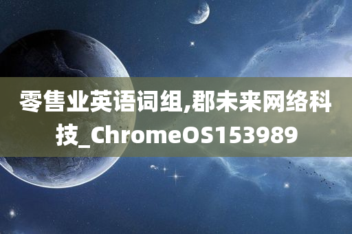 零售业英语词组,郡未来网络科技_ChromeOS153989