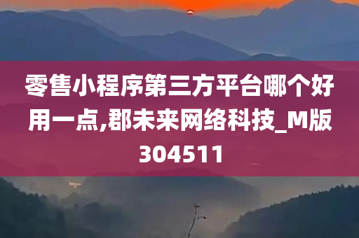 零售小程序第三方平台哪个好用一点,郡未来网络科技_M版304511