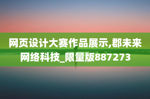 网页设计大赛作品展示,郡未来网络科技_限量版887273