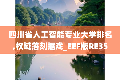 四川省人工智能专业大学排名,权域落刻据戏_EEF版RE35