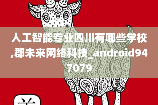 人工智能专业四川有哪些学校,郡未来网络科技_android947079