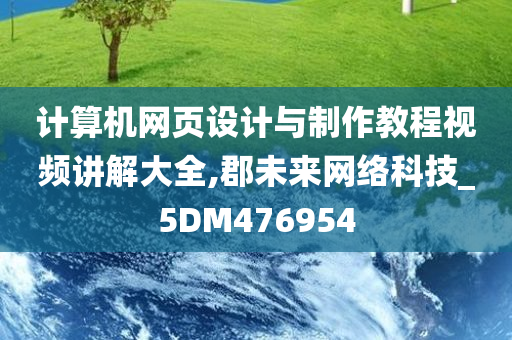 计算机网页设计与制作教程视频讲解大全,郡未来网络科技_5DM476954