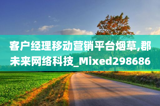 客户经理移动营销平台烟草,郡未来网络科技_Mixed298686