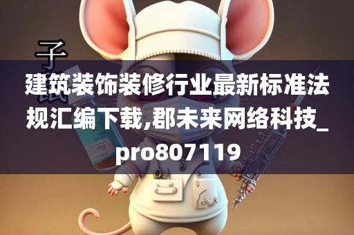 建筑装饰装修行业最新标准法规汇编下载,郡未来网络科技_pro807119